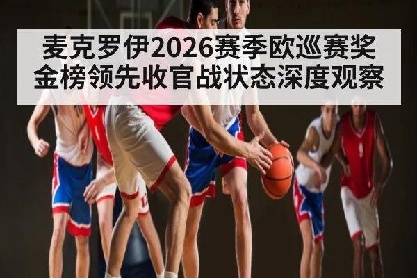 麦克罗伊2026赛季欧巡赛奖金榜领先收官战状态深度观察（kaiyun）